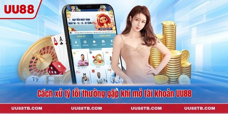 Cách xử lý lỗi thường gặp khi mở tài khoản UU88