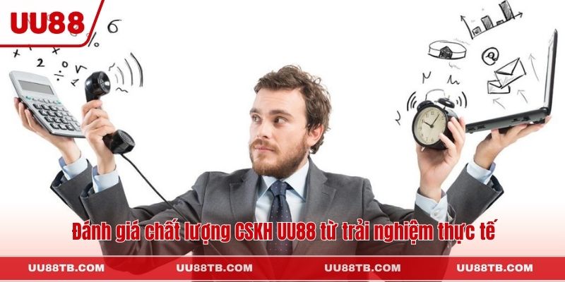 Đánh giá chất lượng CSKH UU88 từ trải nghiệm thực tế